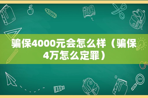 騙保4000元會(huì)怎么樣（騙保4萬(wàn)怎么定罪）