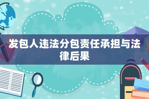 發(fā)包人違法分包責(zé)任承擔(dān)與法律后果
