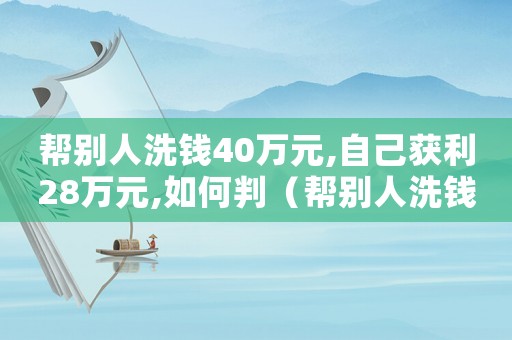 幫別人洗錢40萬元,自己獲利28萬元,如何判（幫別人洗錢200萬量刑）