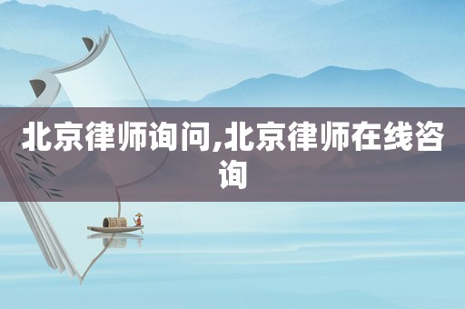 北京律師詢(xún)問(wèn),北京律師在線咨詢(xún)