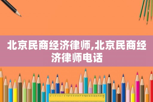 北京民商經(jīng)濟律師,北京民商經(jīng)濟律師電話