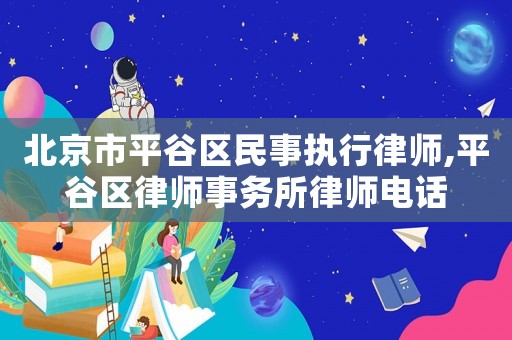 北京市平谷區(qū)民事執(zhí)行律師,平谷區(qū)律師事務(wù)所律師電話