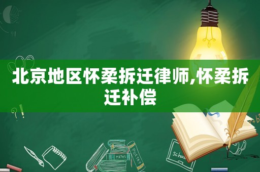 北京地區(qū)懷柔拆遷律師,懷柔拆遷補(bǔ)償