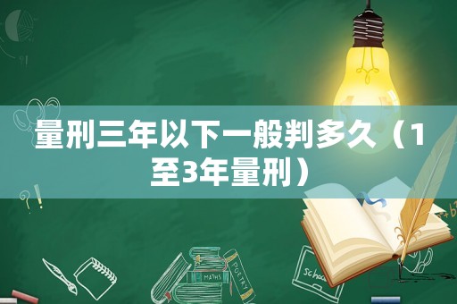 量刑三年以下一般判多久（1至3年量刑）