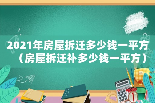 2021年房屋拆遷多少錢一平方（房屋拆遷補多少錢一平方）