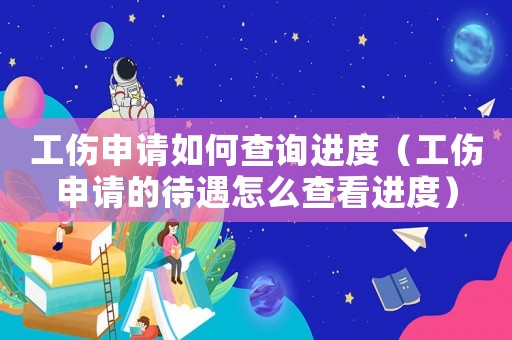 工傷申請如何查詢進度（工傷申請的待遇怎么查看進度）