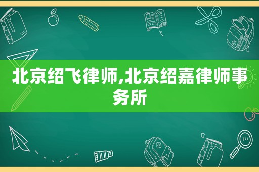北京紹飛律師,北京紹嘉律師事務(wù)所