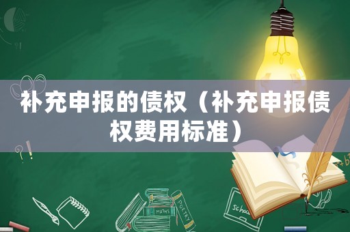 補充申報的債權(quán)（補充申報債權(quán)費用標(biāo)準(zhǔn)）