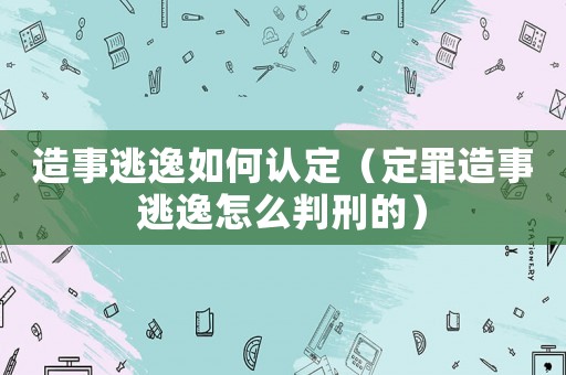 造事逃逸如何認(rèn)定（定罪造事逃逸怎么判刑的）