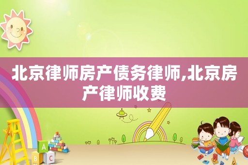 北京律師房產(chǎn)債務(wù)律師,北京房產(chǎn)律師收費(fèi)
