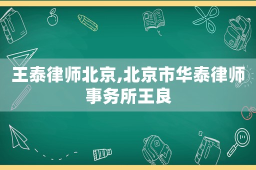王泰律師北京,北京市華泰律師事務(wù)所王良