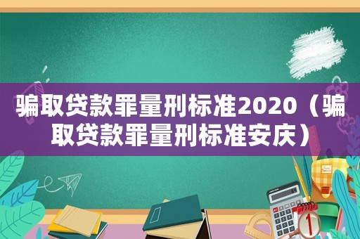 騙取貸款罪量刑標(biāo)準(zhǔn)2020（騙取貸款罪量刑標(biāo)準(zhǔn)安慶）