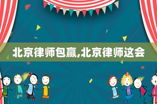 北京律師包贏,北京律師這會