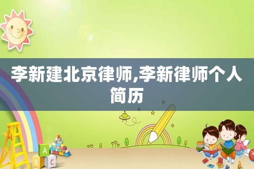 李新建北京律師,李新律師個(gè)人簡(jiǎn)歷