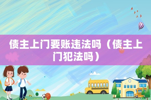 債主上門要賬違法嗎（債主上門犯法嗎）