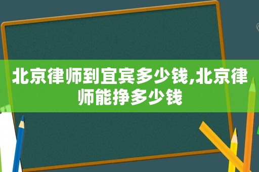 北京律師到宜賓多少錢(qián),北京律師能掙多少錢(qián)