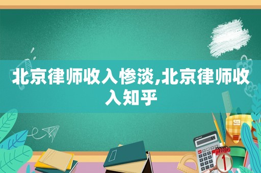 北京律師收入慘淡,北京律師收入知乎