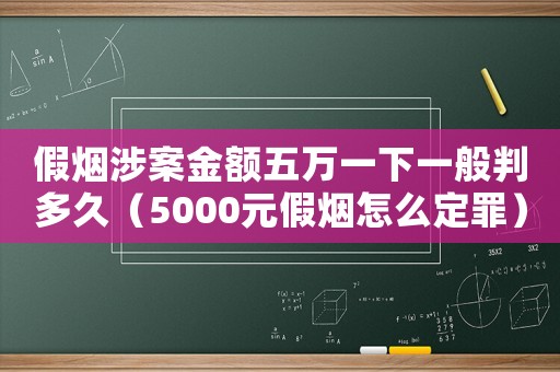 假煙涉案金額五萬(wàn)一下一般判多久（5000元假煙怎么定罪）