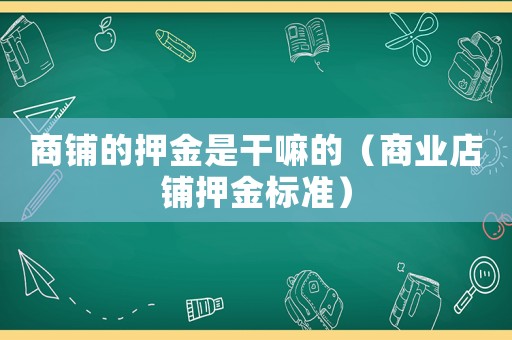 商鋪的押金是干嘛的（商業(yè)店鋪押金標(biāo)準(zhǔn)）