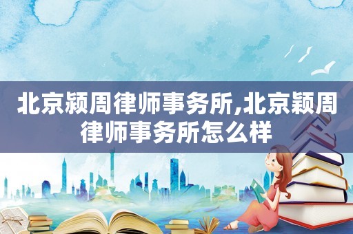 北京潁周律師事務(wù)所,北京穎周律師事務(wù)所怎么樣