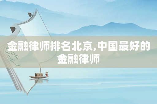 金融律師排名北京,中國最好的金融律師