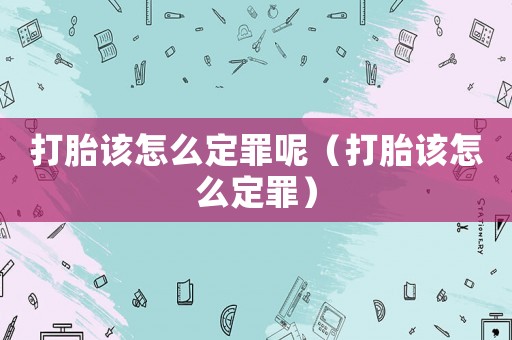 打胎該怎么定罪呢（打胎該怎么定罪）