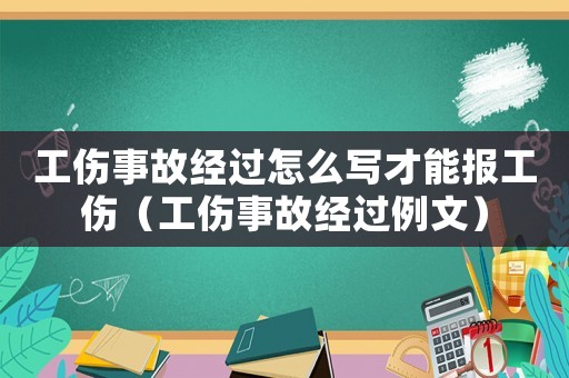工傷事故經(jīng)過怎么寫才能報(bào)工傷（工傷事故經(jīng)過例文）