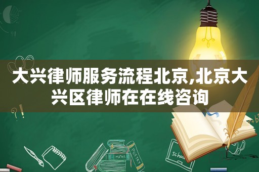 大興律師服務(wù)流程北京,北京大興區(qū)律師在在線咨詢