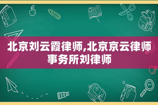 北京劉云霞律師,北京京云律師事務(wù)所劉律師