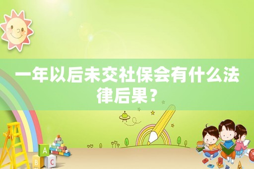 一年以后未交社保會(huì)有什么法律后果？