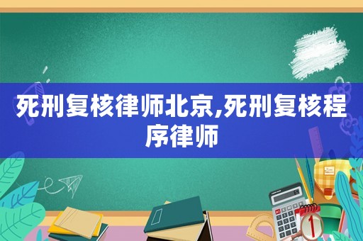 死刑復核律師北京,死刑復核程序律師