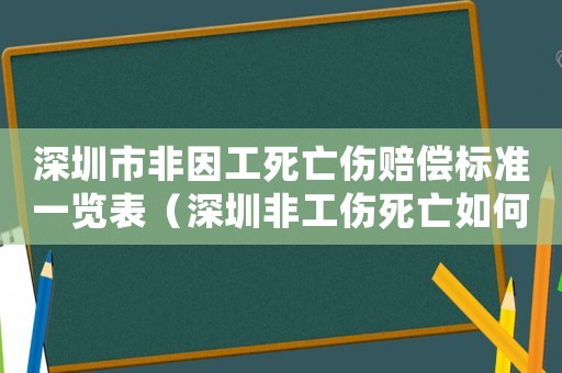 深圳市非因工死亡傷賠償標準一覽表（深圳非工傷死亡如何賠償標準2015）