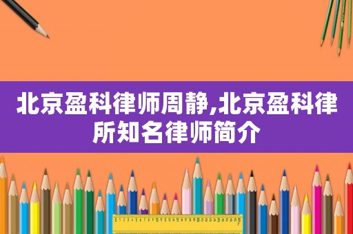 北京盈科律師周靜,北京盈科律所知名律師簡介
