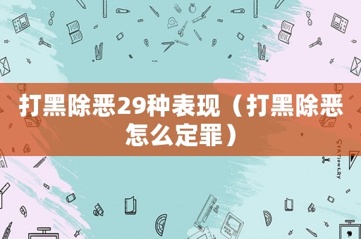打黑除惡29種表現(xiàn)（打黑除惡怎么定罪）
