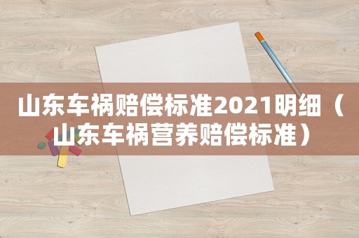 山東車禍賠償標(biāo)準(zhǔn)2021明細(xì)（山東車禍營(yíng)養(yǎng)賠償標(biāo)準(zhǔn)）