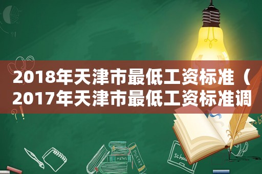 2018年天津市最低工資標準（2017年天津市最低工資標準調(diào)整）