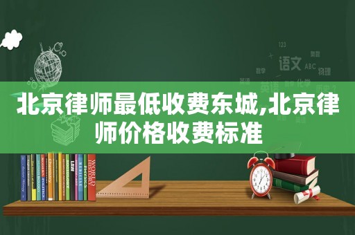 北京律師最低收費東城,北京律師價格收費標(biāo)準(zhǔn)