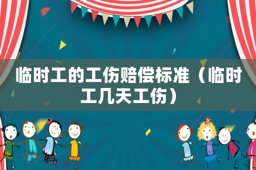 臨時(shí)工的工傷賠償標(biāo)準(zhǔn)（臨時(shí)工幾天工傷）