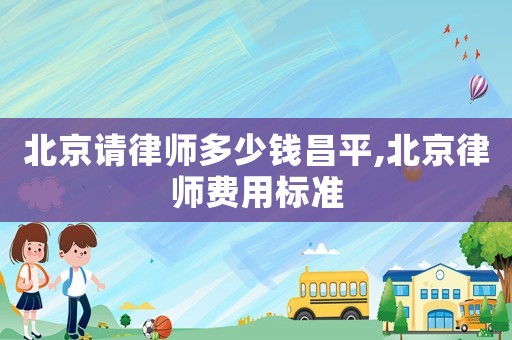北京請(qǐng)律師多少錢昌平,北京律師費(fèi)用標(biāo)準(zhǔn)