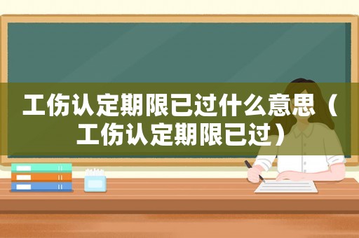 工傷認(rèn)定期限已過(guò)什么意思（工傷認(rèn)定期限已過(guò)）