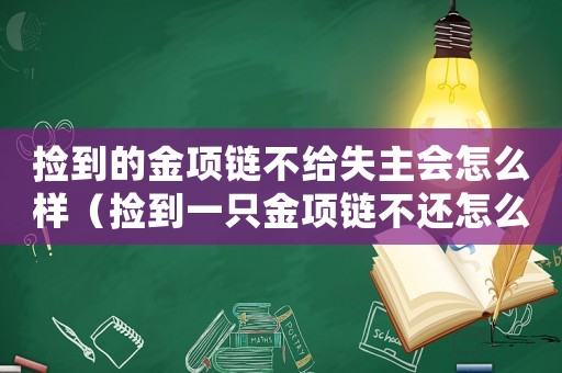 撿到的金項(xiàng)鏈不給失主會(huì)怎么樣（撿到一只金項(xiàng)鏈不還怎么定罪）