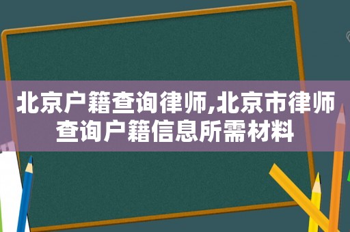 北京戶籍查詢律師,北京市律師查詢戶籍信息所需材料