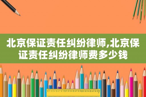 北京保證責(zé)任糾紛律師,北京保證責(zé)任糾紛律師費多少錢