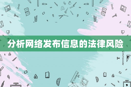 分析網(wǎng)絡(luò)發(fā)布信息的法律風(fēng)險(xiǎn)