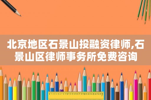 北京地區(qū)石景山投融資律師,石景山區(qū)律師事務所免費咨詢