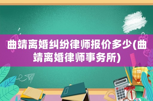 曲靖離婚糾紛律師報價多少(曲靖離婚律師事務(wù)所)
