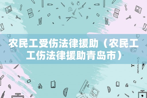 農(nóng)民工受傷法律援助（農(nóng)民工工傷法律援助青島市）