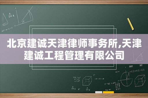 北京建誠(chéng)天津律師事務(wù)所,天津建誠(chéng)工程管理有限公司
