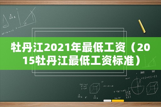 牡丹江2021年最低工資（2015牡丹江最低工資標(biāo)準(zhǔn)）