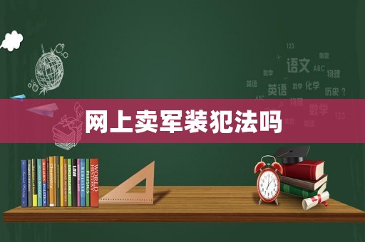 網(wǎng)上賣軍裝犯法嗎